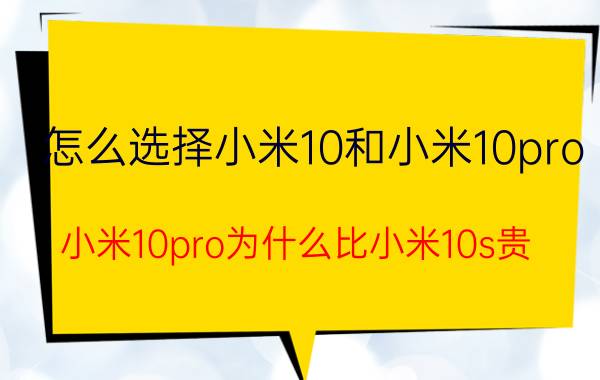 怎么选择小米10和小米10pro 小米10pro为什么比小米10s贵？